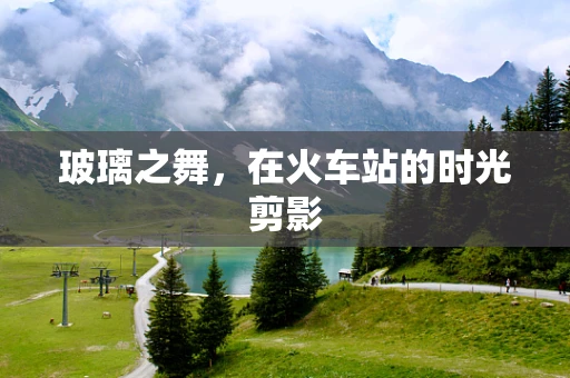 玻璃之舞，在火车站的时光剪影