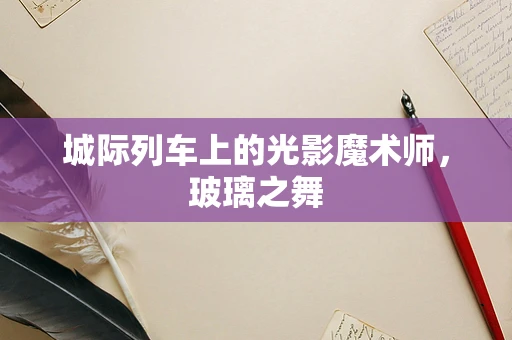 城际列车上的光影魔术师，玻璃之舞