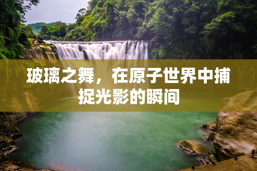 玻璃之舞，在原子世界中捕捉光影的瞬间