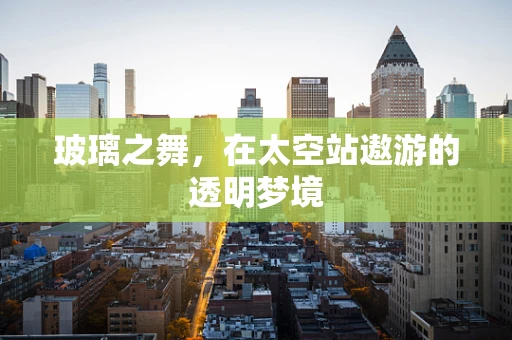 玻璃之舞，在太空站遨游的透明梦境