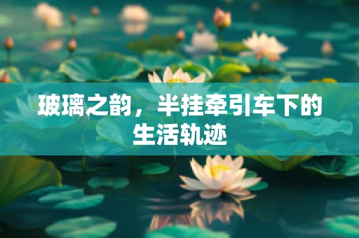 玻璃之韵，半挂牵引车下的生活轨迹