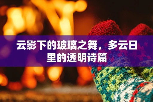 云影下的玻璃之舞，多云日里的透明诗篇