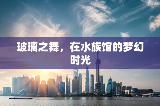 玻璃之舞，在水族馆的梦幻时光