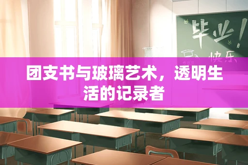 团支书与玻璃艺术，透明生活的记录者