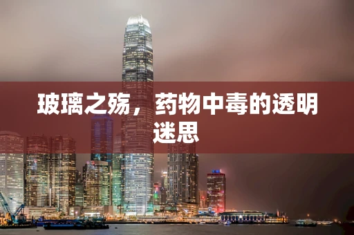 玻璃之殇，药物中毒的透明迷思