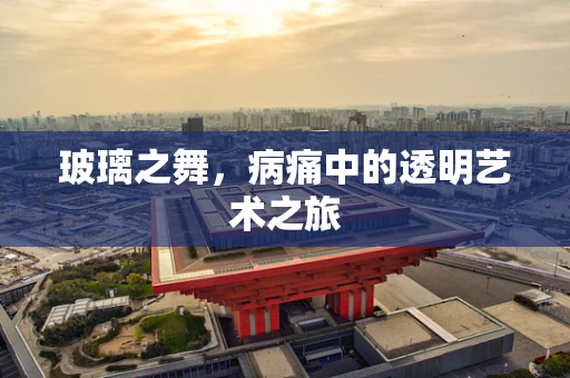 玻璃之舞，病痛中的透明艺术之旅
