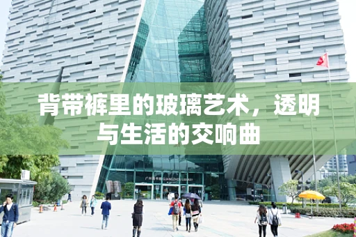 背带裤里的玻璃艺术，透明与生活的交响曲