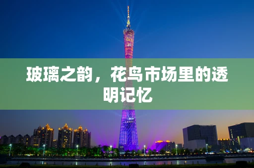 玻璃之韵，花鸟市场里的透明记忆