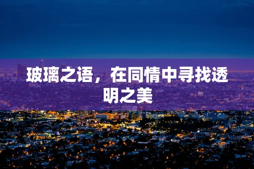 玻璃之语，在同情中寻找透明之美