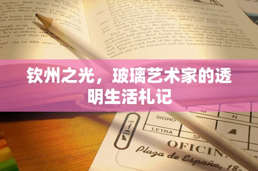 钦州之光，玻璃艺术家的透明生活札记
