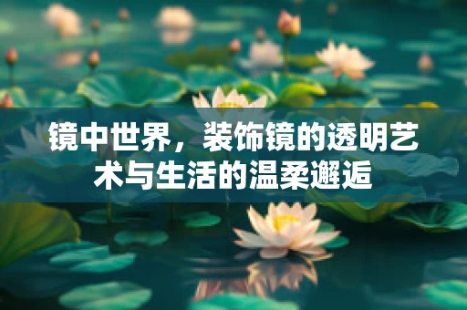 镜中世界，装饰镜的透明艺术与生活的温柔邂逅