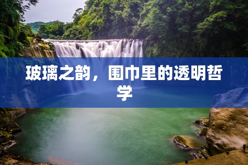 玻璃之韵，围巾里的透明哲学