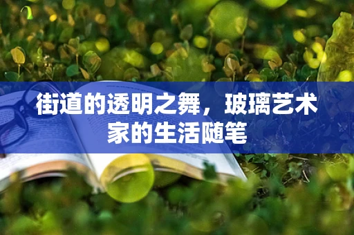 街道的透明之舞，玻璃艺术家的生活随笔