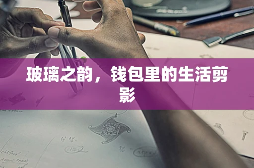 玻璃之韵，钱包里的生活剪影