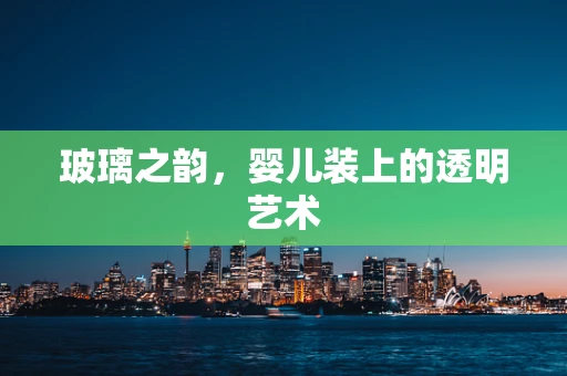 玻璃之韵，婴儿装上的透明艺术