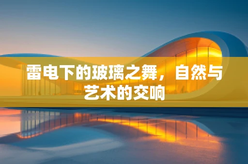 雷电下的玻璃之舞，自然与艺术的交响