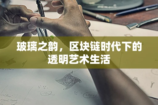 玻璃之韵，区块链时代下的透明艺术生活