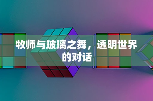 牧师与玻璃之舞，透明世界的对话