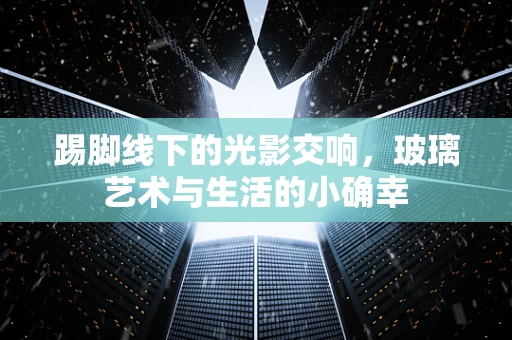 踢脚线下的光影交响，玻璃艺术与生活的小确幸