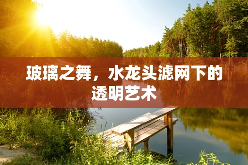 玻璃之舞，水龙头滤网下的透明艺术