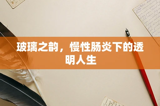 玻璃之韵，慢性肠炎下的透明人生