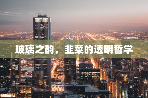 玻璃之韵，韭菜的透明哲学