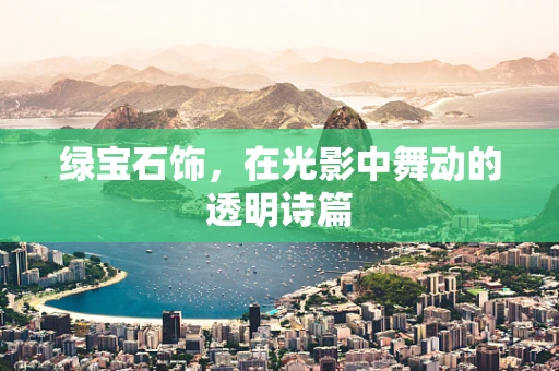 绿宝石饰，在光影中舞动的透明诗篇