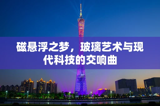 磁悬浮之梦，玻璃艺术与现代科技的交响曲