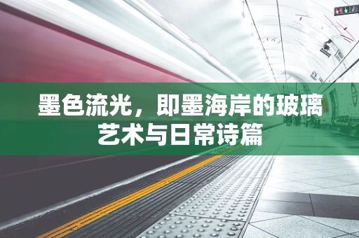 墨色流光，即墨海岸的玻璃艺术与日常诗篇