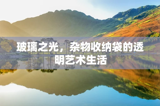 玻璃之光，杂物收纳袋的透明艺术生活
