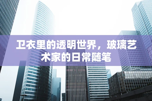 卫衣里的透明世界，玻璃艺术家的日常随笔