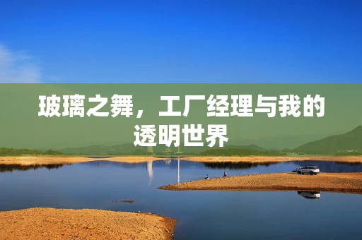 玻璃之舞，工厂经理与我的透明世界