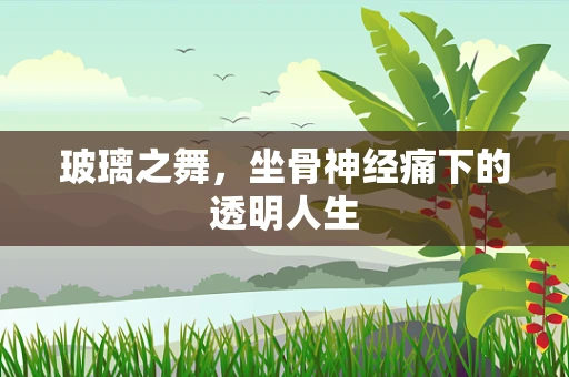 玻璃之舞，坐骨神经痛下的透明人生