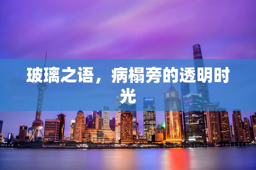 玻璃之语，病榻旁的透明时光