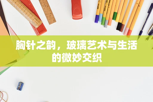 胸针之韵，玻璃艺术与生活的微妙交织