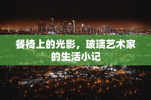 餐椅上的光影，玻璃艺术家的生活小记