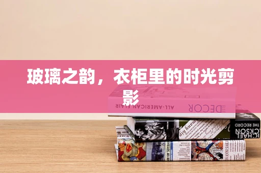玻璃之韵，衣柜里的时光剪影