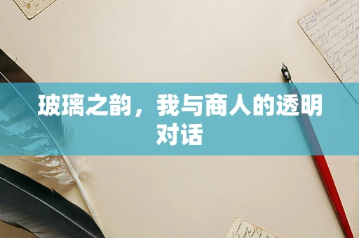 玻璃之韵，我与商人的透明对话