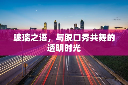玻璃之语，与脱口秀共舞的透明时光