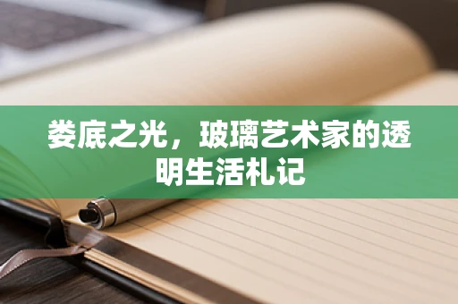 娄底之光，玻璃艺术家的透明生活札记