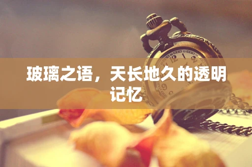 玻璃之语，天长地久的透明记忆