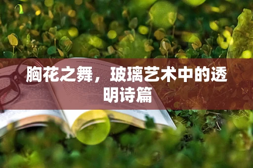 胸花之舞，玻璃艺术中的透明诗篇