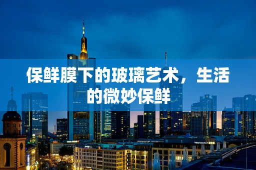 保鲜膜下的玻璃艺术，生活的微妙保鲜