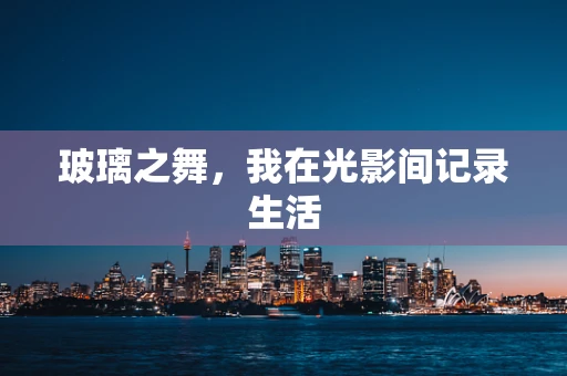 玻璃之舞，我在光影间记录生活