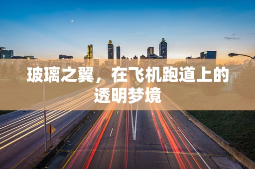 玻璃之翼，在飞机跑道上的透明梦境