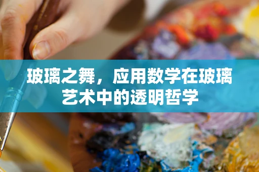 玻璃之舞，应用数学在玻璃艺术中的透明哲学