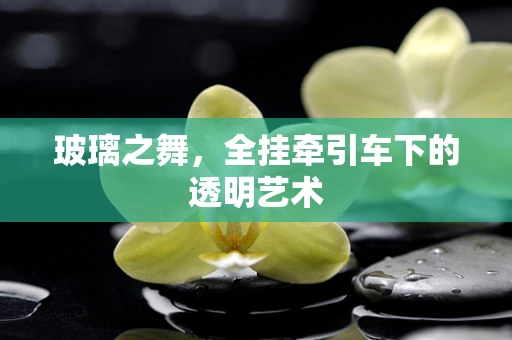 玻璃之舞，全挂牵引车下的透明艺术
