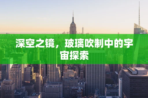 深空之镜，玻璃吹制中的宇宙探索