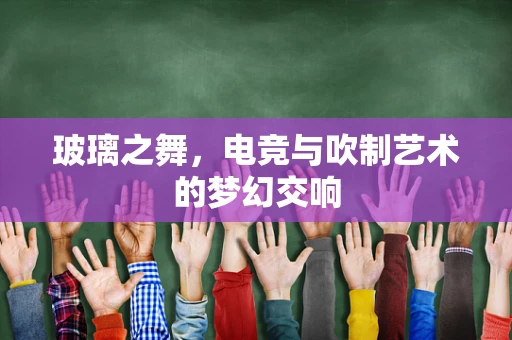 玻璃之舞，电竞与吹制艺术的梦幻交响