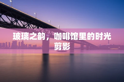 玻璃之韵，咖啡馆里的时光剪影